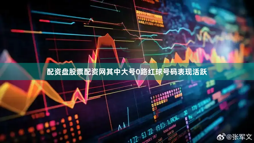 配资盘股票配资网其中大号0路红球号码表现活跃