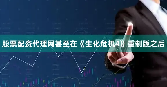 股票配资代理网甚至在《生化危机4》重制版之后
