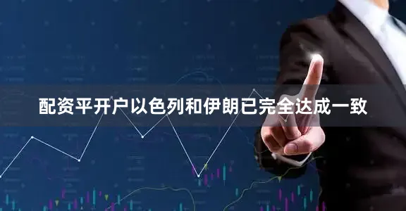 配资平开户以色列和伊朗已完全达成一致