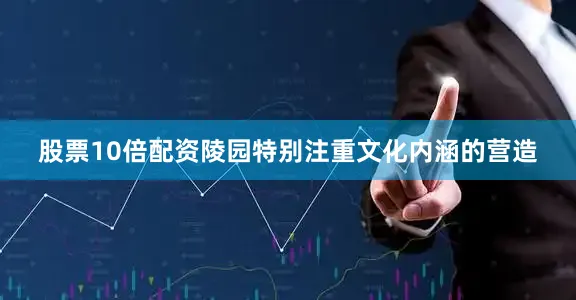 股票10倍配资陵园特别注重文化内涵的营造