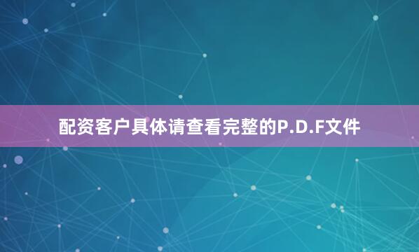 配资客户具体请查看完整的P.D.F文件