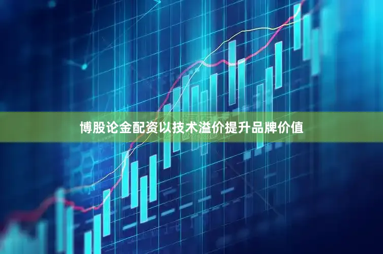 博股论金配资以技术溢价提升品牌价值