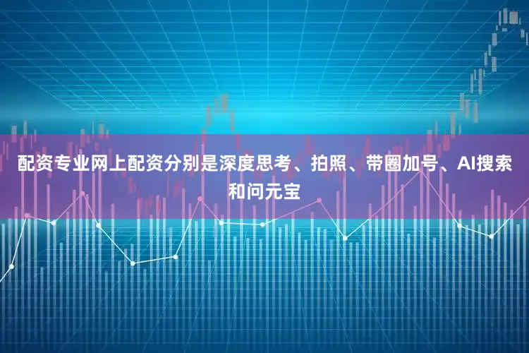 配资专业网上配资分别是深度思考、拍照、带圈加号、AI搜索和问元宝