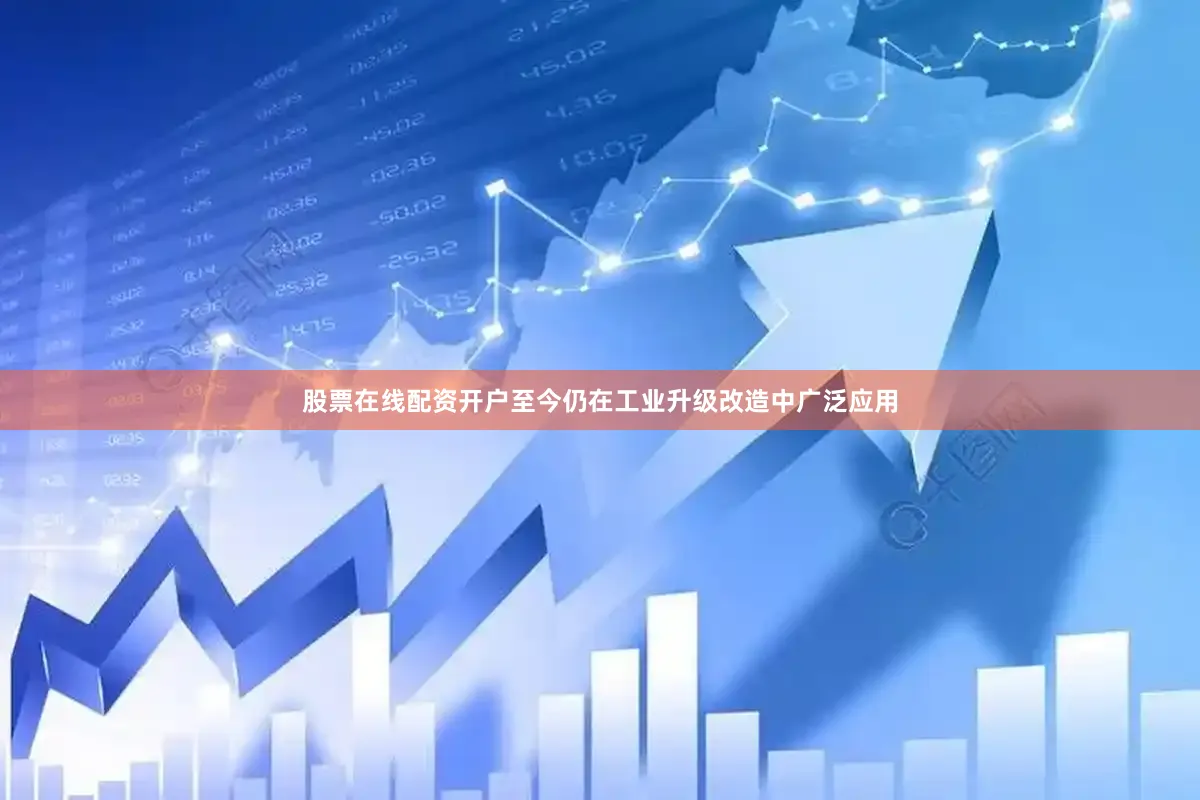 股票在线配资开户至今仍在工业升级改造中广泛应用