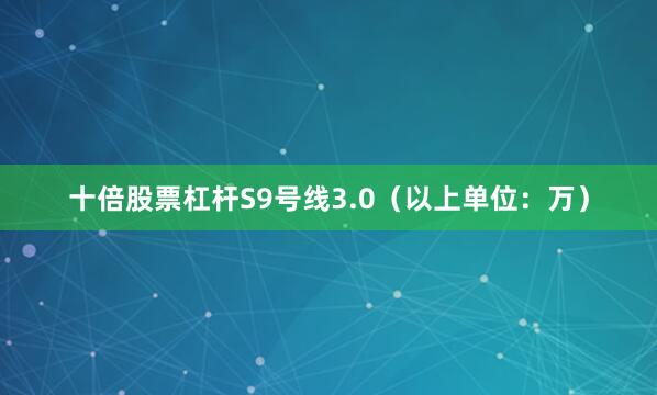 十倍股票杠杆S9号线3.0（以上单位：万）